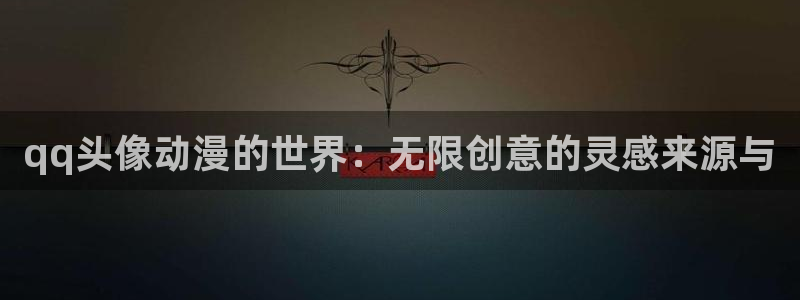 58动漫网全网动漫全集免费观看：qq头像动漫的世界：无限创意的灵感来源与