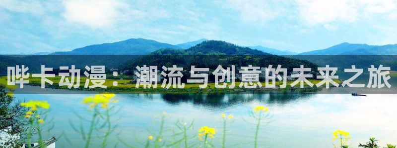 58动漫网站官网：哔卡动漫：潮流与创意的未来之旅
