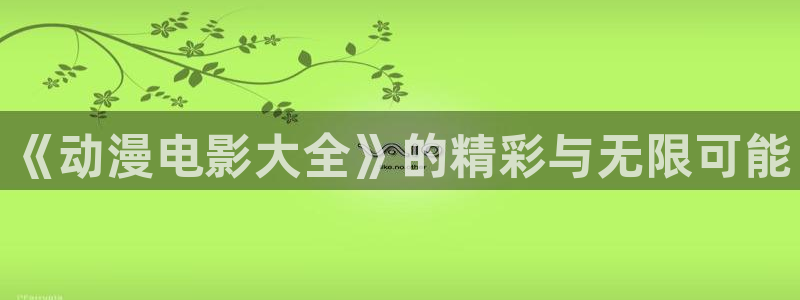 58动漫之家：《动漫电影大全》的精彩与无限可能