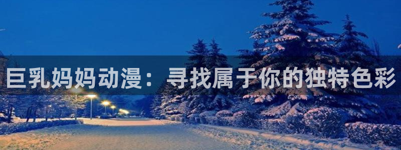 火影忍者国语版58动漫：巨乳妈妈动漫：寻找属于你的独特色彩