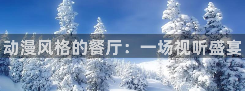 58动漫网站入口免费阅读动漫特点：动漫风格的餐厅：一场视听盛宴